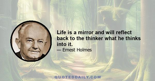 Life is a mirror and will reflect back to the thinker what he thinks into it.