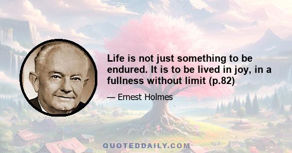 Life is not just something to be endured. It is to be lived in joy, in a fullness without limit (p.82)