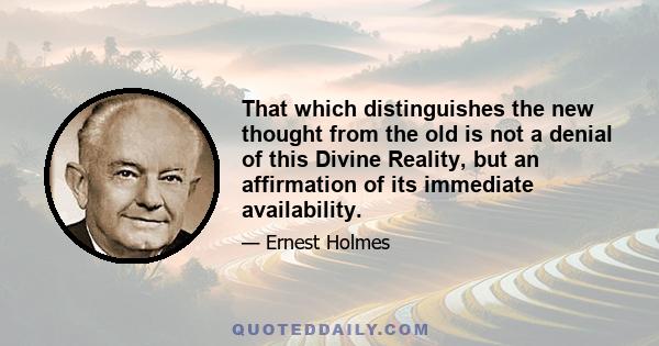 That which distinguishes the new thought from the old is not a denial of this Divine Reality, but an affirmation of its immediate availability.