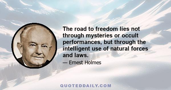 The road to freedom lies not through mysteries or occult performances, but through the intelligent use of natural forces and laws.