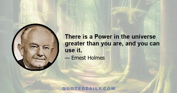 There is a Power in the universe greater than you are, and you can use it.