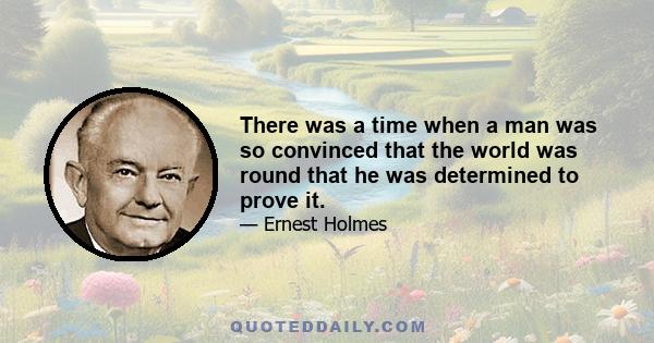 There was a time when a man was so convinced that the world was round that he was determined to prove it.