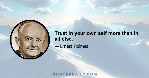 Trust in your own self more than in all else.