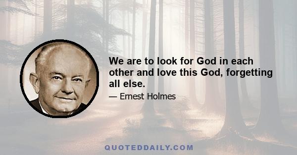 We are to look for God in each other and love this God, forgetting all else.