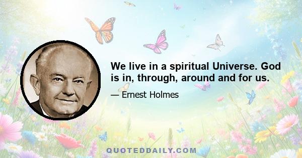 We live in a spiritual Universe. God is in, through, around and for us.