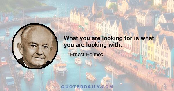 What you are looking for is what you are looking with.