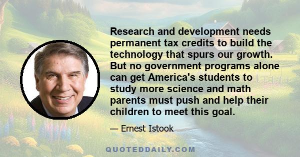 Research and development needs permanent tax credits to build the technology that spurs our growth. But no government programs alone can get America's students to study more science and math parents must push and help