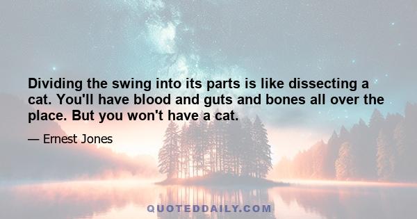 Dividing the swing into its parts is like dissecting a cat. You'll have blood and guts and bones all over the place. But you won't have a cat.