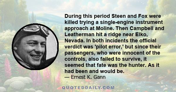 During this period Steen and Fox were killed trying a single-engine instrument approach at Moline. Then Campbell and Leatherman hit a ridge near Elko, Nevada. In both incidents the official verdict was 'pilot error,'