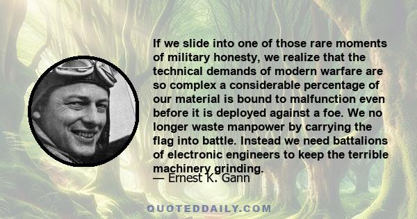 If we slide into one of those rare moments of military honesty, we realize that the technical demands of modern warfare are so complex a considerable percentage of our material is bound to malfunction even before it is