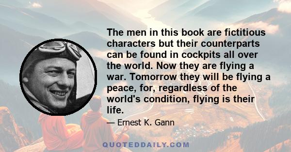 The men in this book are fictitious characters but their counterparts can be found in cockpits all over the world. Now they are flying a war. Tomorrow they will be flying a peace, for, regardless of the world's