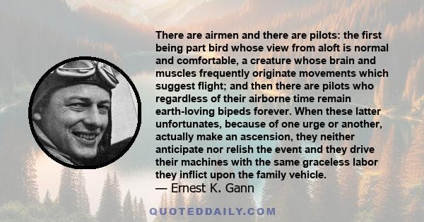 There are airmen and there are pilots: the first being part bird whose view from aloft is normal and comfortable, a creature whose brain and muscles frequently originate movements which suggest flight; and then there