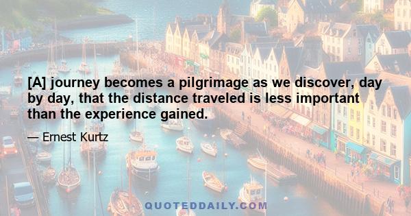 [A] journey becomes a pilgrimage as we discover, day by day, that the distance traveled is less important than the experience gained.