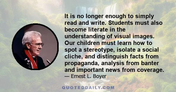 It is no longer enough to simply read and write. Students must also become literate in the understanding of visual images. Our children must learn how to spot a stereotype, isolate a social cliche, and distinguish facts 