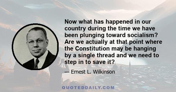 Now what has happened in our country during the time we have been plunging toward socialism? Are we actually at that point where the Constitution may be hanging by a single thread and we need to step in to save it?