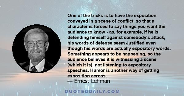 One of the tricks is to have the exposition conveyed in a scene of conflict, so that a character is forced to say things you want the audience to know - as, for example, if he is defending himself against somebody's