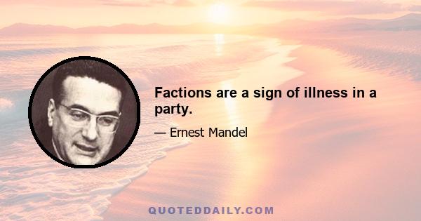 Factions are a sign of illness in a party.