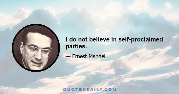 I do not believe in self-proclaimed parties.