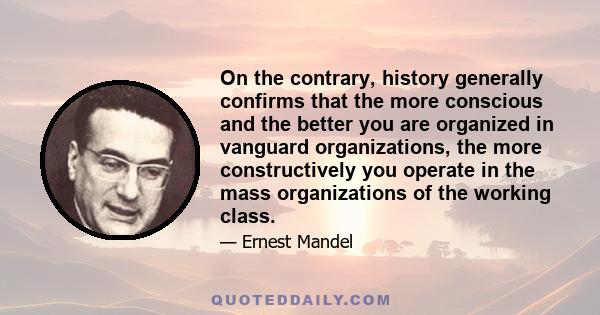 On the contrary, history generally confirms that the more conscious and the better you are organized in vanguard organizations, the more constructively you operate in the mass organizations of the working class.