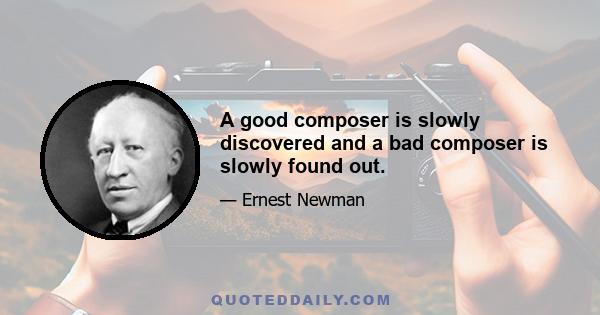 A good composer is slowly discovered and a bad composer is slowly found out.