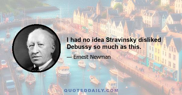 I had no idea Stravinsky disliked Debussy so much as this.