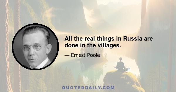 All the real things in Russia are done in the villages.