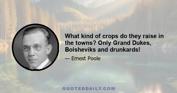 What kind of crops do they raise in the towns? Only Grand Dukes, Bolsheviks and drunkards!