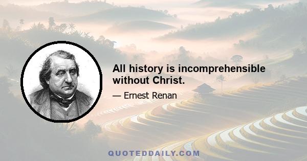 All history is incomprehensible without Christ.