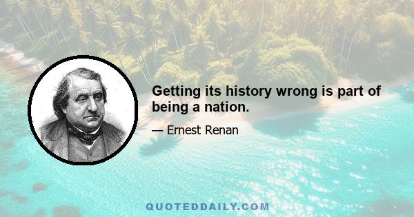 Getting its history wrong is part of being a nation.