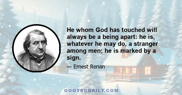 He whom God has touched will always be a being apart: he is, whatever he may do, a stranger among men; he is marked by a sign.