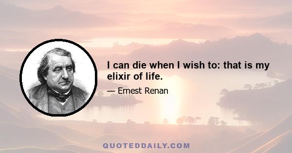 I can die when I wish to: that is my elixir of life.