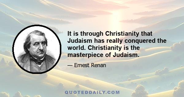 It is through Christianity that Judaism has really conquered the world. Christianity is the masterpiece of Judaism.