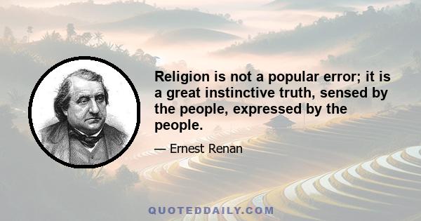 Religion is not a popular error; it is a great instinctive truth, sensed by the people, expressed by the people.