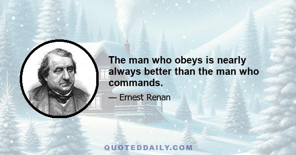 The man who obeys is nearly always better than the man who commands.