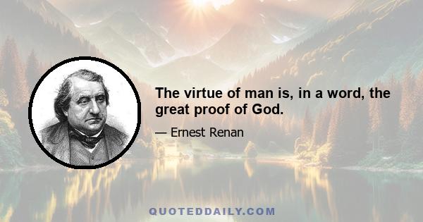 The virtue of man is, in a word, the great proof of God.