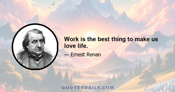 Work is the best thing to make us love life.