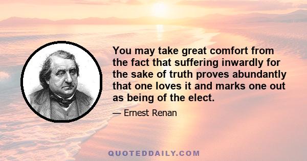 You may take great comfort from the fact that suffering inwardly for the sake of truth proves abundantly that one loves it and marks one out as being of the elect.