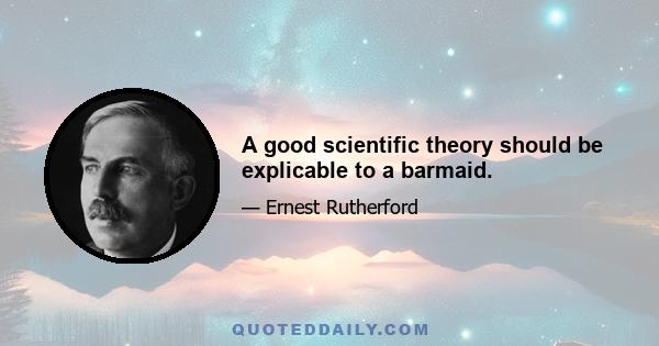 A good scientific theory should be explicable to a barmaid.