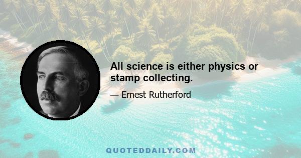 All science is either physics or stamp collecting.