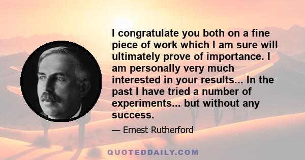 I congratulate you both on a fine piece of work which I am sure will ultimately prove of importance. I am personally very much interested in your results... In the past I have tried a number of experiments... but