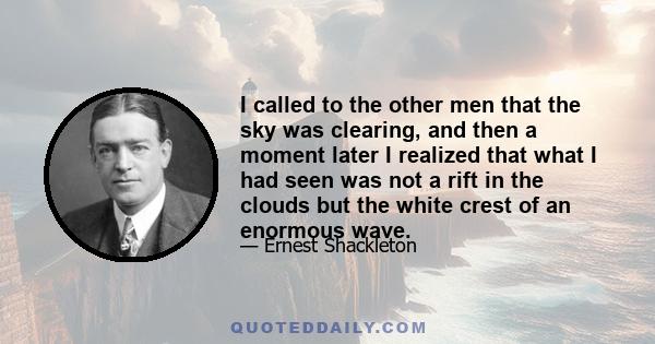 I called to the other men that the sky was clearing, and then a moment later I realized that what I had seen was not a rift in the clouds but the white crest of an enormous wave.