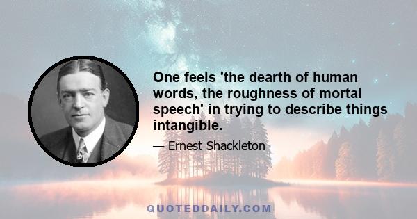 One feels 'the dearth of human words, the roughness of mortal speech' in trying to describe things intangible.