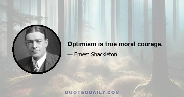 Optimism is true moral courage.