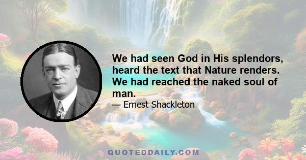 We had seen God in His splendors, heard the text that Nature renders. We had reached the naked soul of man.