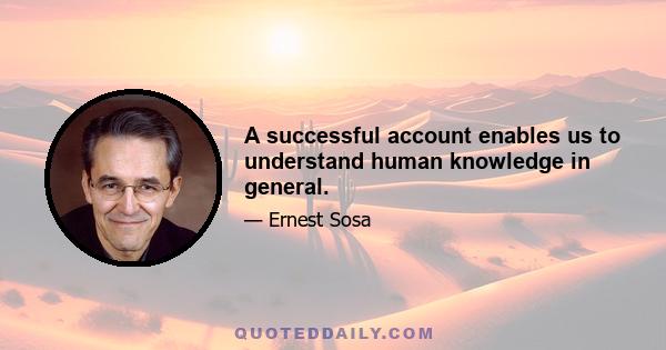 A successful account enables us to understand human knowledge in general.