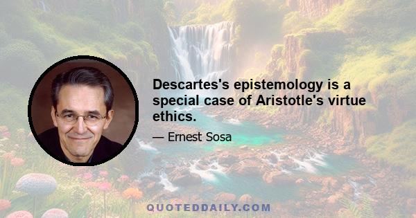 Descartes's epistemology is a special case of Aristotle's virtue ethics.