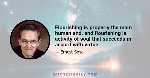 Flourishing is properly the main human end, and flourishing is activity of soul that succeeds in accord with virtue.