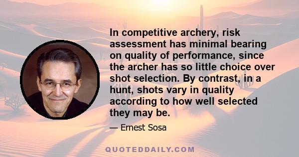 In competitive archery, risk assessment has minimal bearing on quality of performance, since the archer has so little choice over shot selection. By contrast, in a hunt, shots vary in quality according to how well