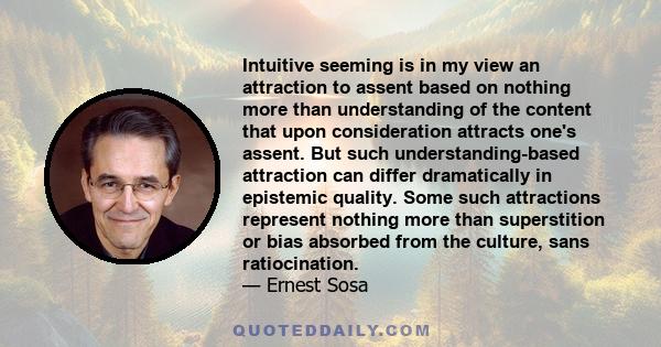 Intuitive seeming is in my view an attraction to assent based on nothing more than understanding of the content that upon consideration attracts one's assent. But such understanding-based attraction can differ