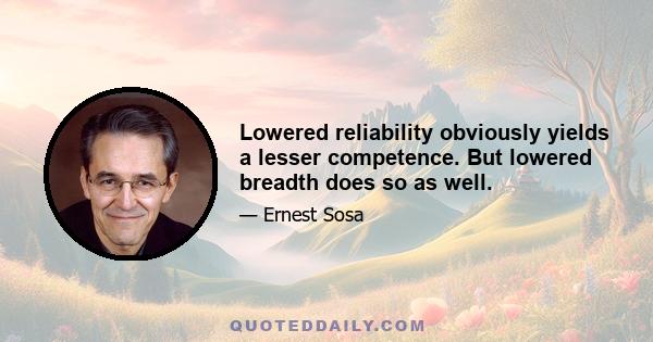 Lowered reliability obviously yields a lesser competence. But lowered breadth does so as well.